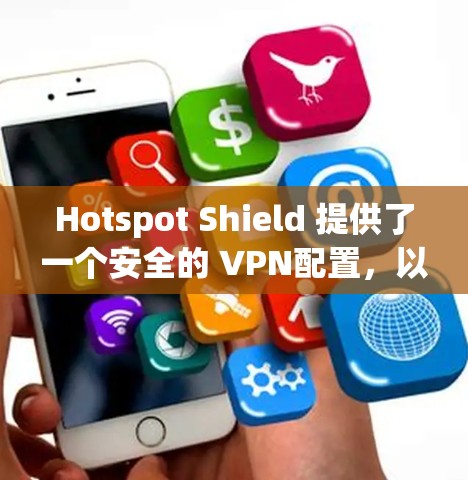 Hotspot Shield 提供了一个安全的 VPN配置,以下是推荐的步骤和配置方法 Hotspot Shield 提供了一个安全的 VPN配置,以下是推荐的步骤和配置方法