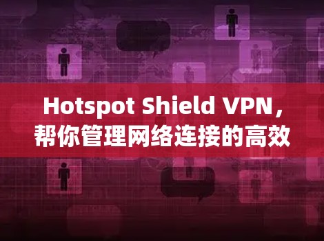 Hotspot Shield VPN,帮你管理网络连接的高效安全工具 Hotspot Shield VPN,帮你管理网络连接的高效安全工具