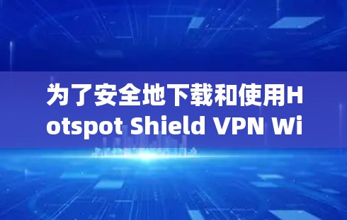 为了安全地下载和使用Hotspot Shield VPN Windows版,按照以下步骤操作 为了安全地下载和使用Hotspot Shield VPN Windows版,按照以下步骤操作