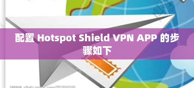 配置 Hotspot Shield VPN APP 的步骤如下 配置 Hotspot Shield VPN APP 的步骤如下