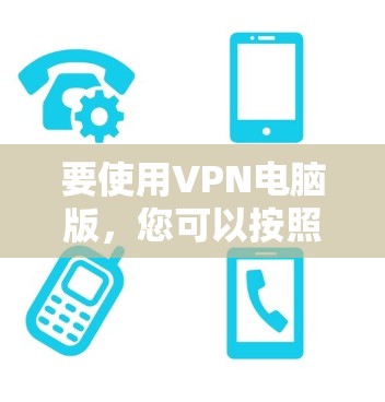 要使用VPN电脑版，您可以按照以下步骤操作