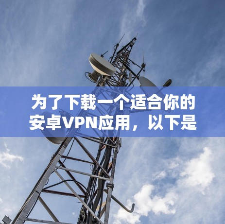 为了下载一个适合你的安卓VPN应用,以下是一个清晰的步骤指南 为了下载一个适合你的安卓VPN应用,以下是一个清晰的步骤指南
