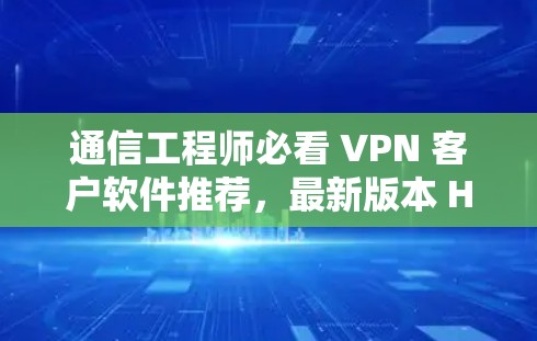 通信工程师必看 VPN 客户软件推荐，最新版本 Hola VPN