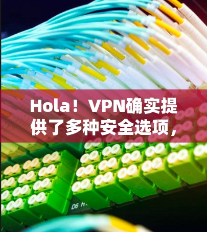 Hola!VPN确实提供了多种安全选项,但其安全性取决于多个因素。以下是一些关键点 Hola!VPN确实提供了多种安全选项,但其安全性取决于多个因素。以下是一些关键点