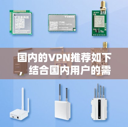 国内的VPN推荐如下,结合国内用户的需求和使用习惯,选择最适合的解决方案 国内的VPN推荐如下,结合国内用户的需求和使用习惯,选择最适合的解决方案