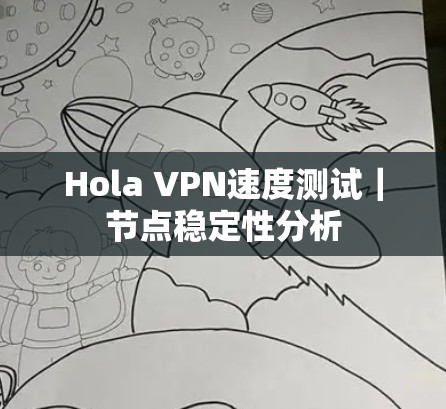 Hola VPN速度测试|节点稳定性分析 Hola VPN速度测试|节点稳定性分析