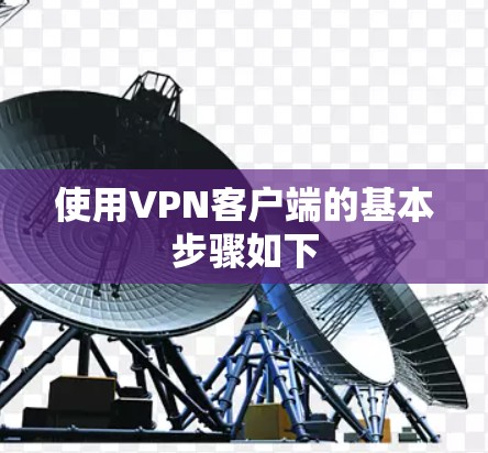 使用VPN客户端的基本步骤如下
