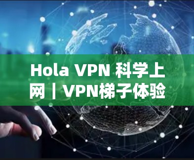 Hola VPN 科学上网|VPN梯子体验