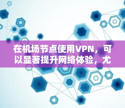 在机场节点使用VPN,可以显著提升网络体验,尤其是在高流量或紧急情况下。以下是一个详细的步骤指南,帮助您在机场节点上顺利使用VPN,享受更快的网络连接