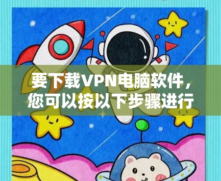 要下载VPN电脑软件,您可以按以下步骤进行