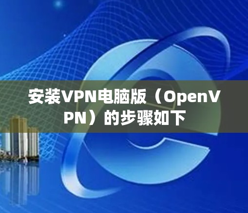 安装VPN电脑版(OpenVPN)的步骤如下 安装VPN电脑版(OpenVPN)的步骤如下