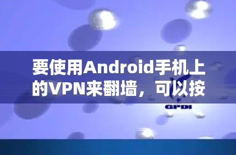 要使用Android手机上的VPN来翻墙，可以按照以下步骤进行