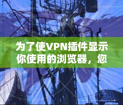 为了使VPN插件显示你使用的浏览器,您可以按照以下步骤操作