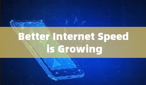 Better Internet Speed is Growing Better Internet Speed is Growing