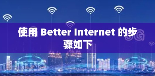使用 Better Internet 的步骤如下 使用 Better Internet 的步骤如下