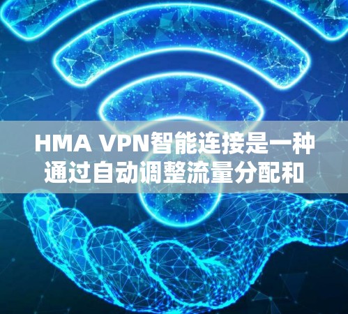 HMA VPN智能连接是一种通过自动调整流量分配和动态管理功能实现的VPN服务,旨在提高用户体验和管理效率。以下是HMA VPN智能连接的主要功能介绍