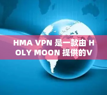 HMA VPN 是一款由 HOLY MOON 提供的VPN服务，旨在帮助用户访问国外网站时避免感染病毒和恶意软件。以下是对 HMA VPN 使用方法的详细指南
