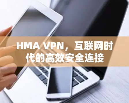 HMA VPN，互联网时代的高效安全连接