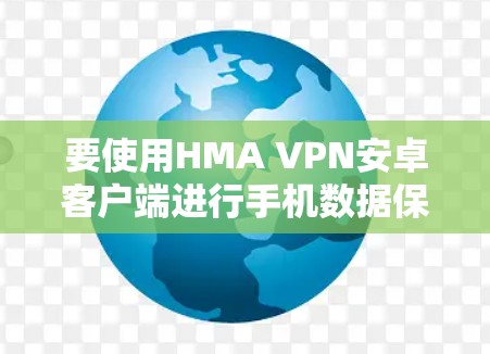 要使用HMA VPN安卓客户端进行手机数据保护，您可以按照以下步骤进行操作