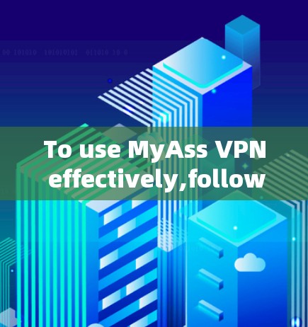 To use MyAss VPN effectively,follow these organized steps: