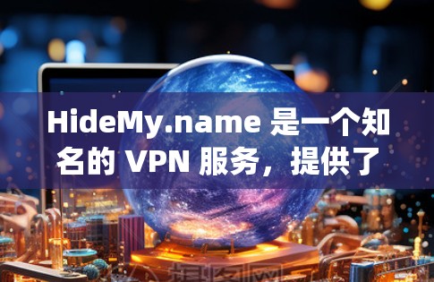 HideMy.name 是一个知名的 VPN 服务，提供了一个安全、高效且易于使用的VPN体验。以下是关于 HideMy.name 的一些关键信息