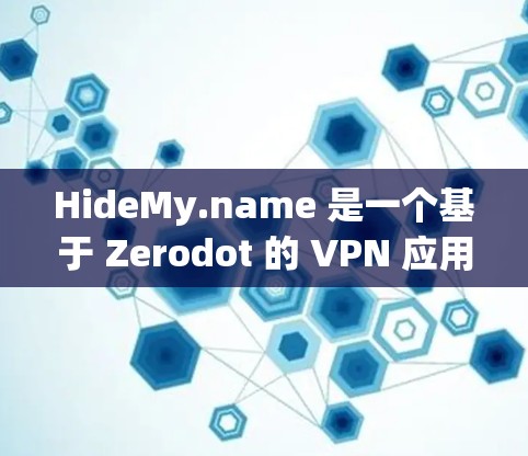 HideMy.name 是一个基于 Zerodot 的 VPN 应用程序,专为用户设计,用于远程访问网站。以下是关于它的详细介绍
