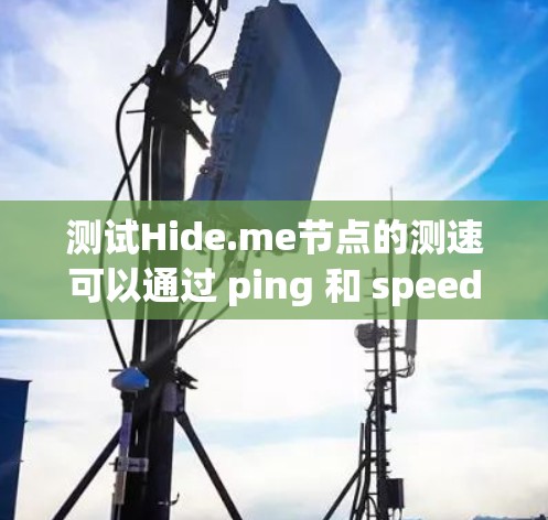 测试Hide.me节点的测速可以通过 ping 和 speed 测试来实现,以下是一个详细的步骤指南 测试Hide.me节点的测速可以通过 ping 和 speed 测试来实现,以下是一个详细的步骤指南