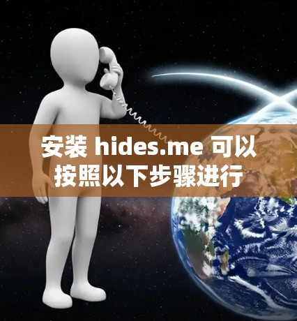 安装 hides.me 可以按照以下步骤进行 安装 hides.me 可以按照以下步骤进行