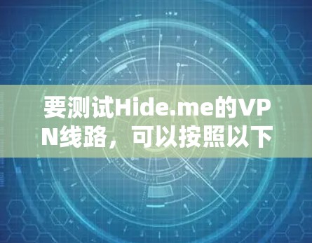 要测试Hide.me的VPN线路,可以按照以下步骤进行