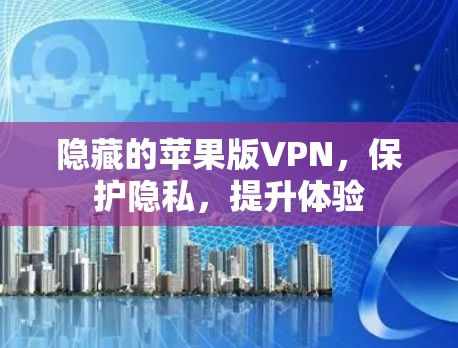 隐藏的苹果版VPN,保护隐私,提升体验
